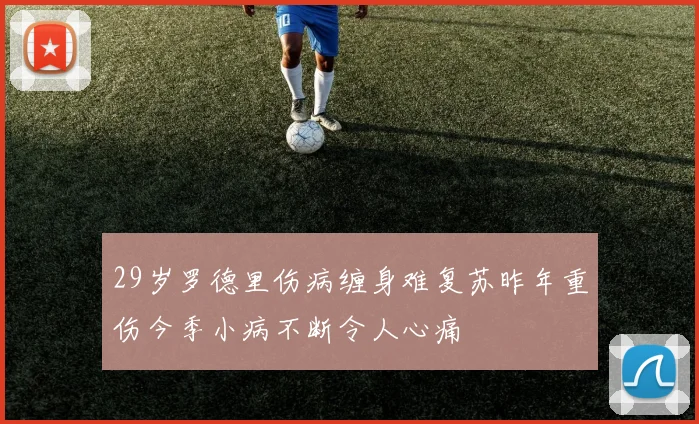 29岁罗德里伤病缠身难复苏昨年重伤今季小病不断令人心痛