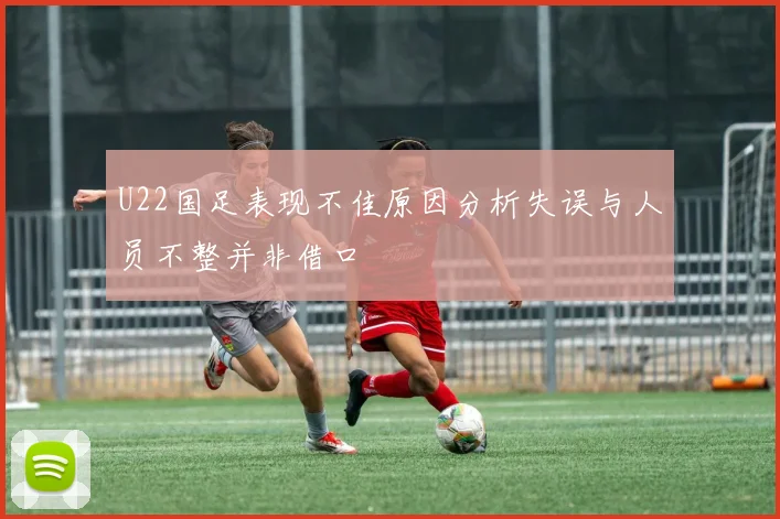 U22国足表现不佳原因分析失误与人员不整并非借口
