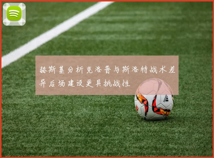 赫斯基分析克洛普与斯洛特战术差异后场建设更具挑战性