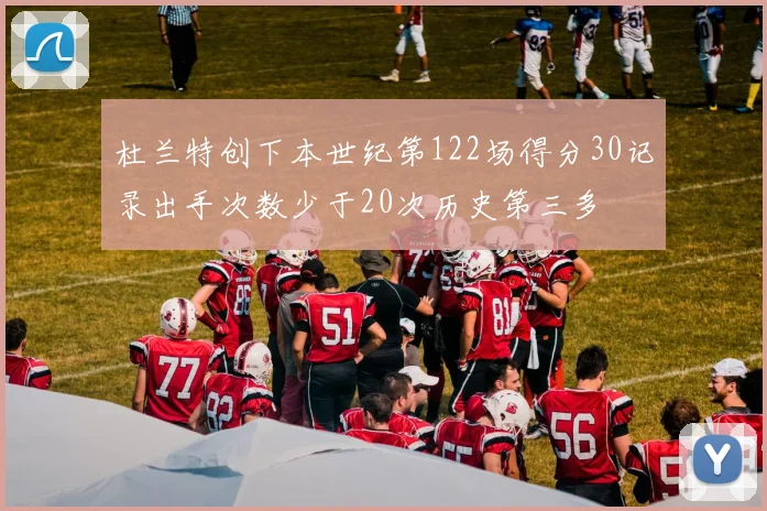 杜兰特创下本世纪第122场得分30记录出手次数少于20次历史第三多