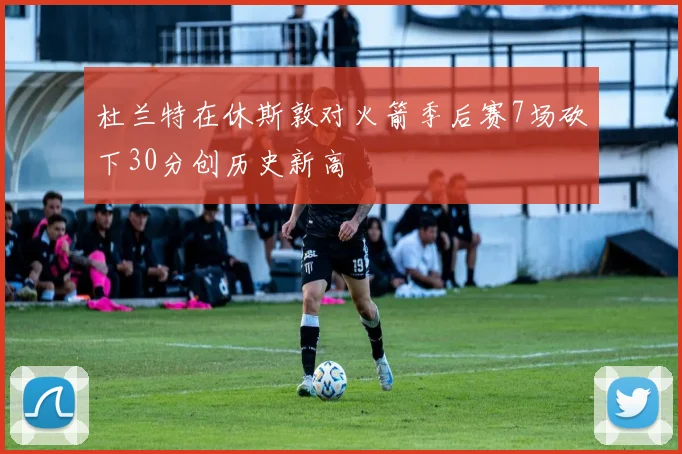 杜兰特在休斯敦对火箭季后赛7场砍下30分创历史新高
