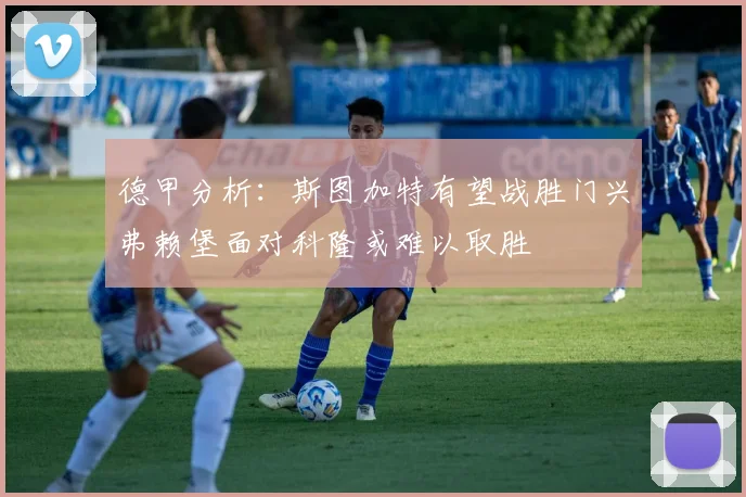 德甲分析：斯图加特有望战胜门兴弗赖堡面对科隆或难以取胜