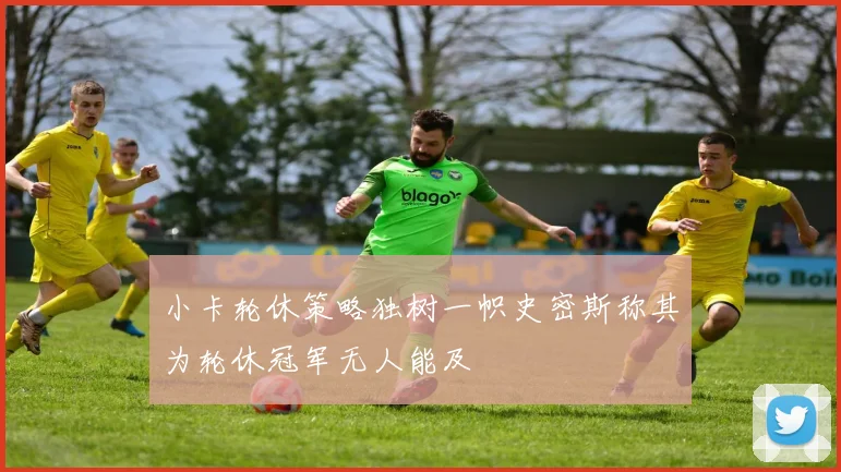 小卡轮休策略独树一帜史密斯称其为轮休冠军无人能及