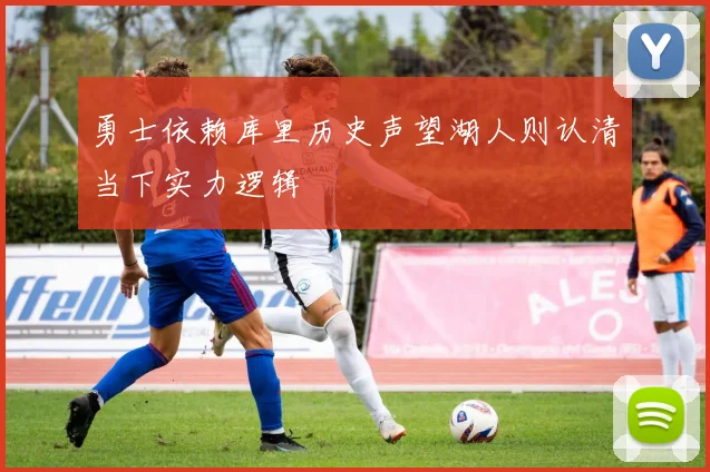 勇士依赖库里历史声望湖人则认清当下实力逻辑