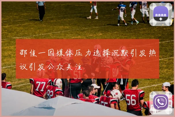 邵佳一因媒体压力选择沉默引发热议引发公众关注