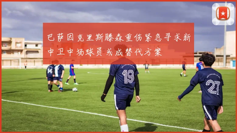 巴萨因克里斯滕森重伤紧急寻求新中卫中场球员或成替代方案