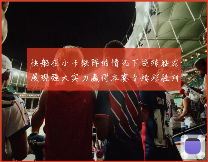 快船在小卡缺阵的情况下逆转猛龙展现强大实力赢得本赛季精彩胜利