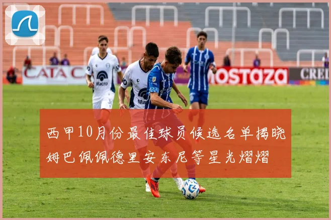 西甲10月份最佳球员候选名单揭晓姆巴佩佩德里安东尼等星光熠熠