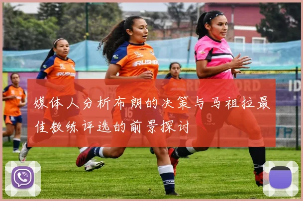 媒体人分析布朗的决策与马祖拉最佳教练评选的前景探讨