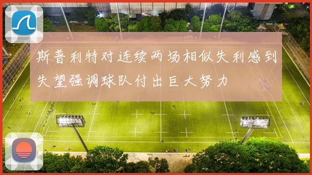 斯普利特对连续两场相似失利感到失望强调球队付出巨大努力