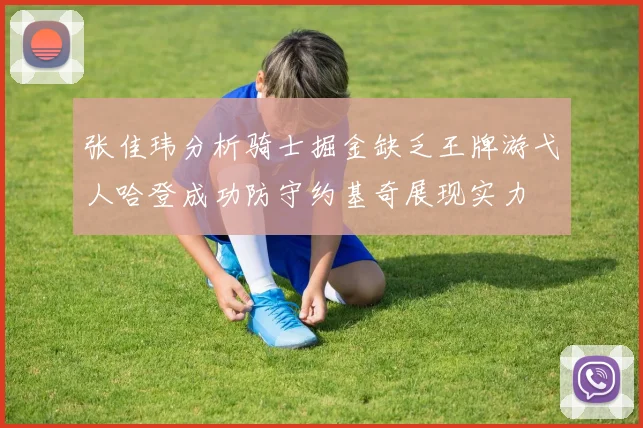 张佳玮分析骑士掘金缺乏王牌游弋人哈登成功防守约基奇展现实力