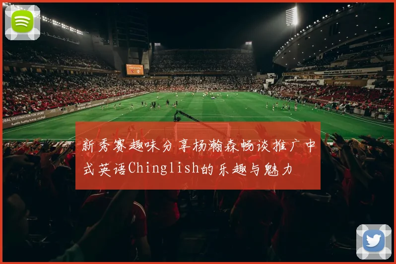 新秀赛趣味分享杨瀚森畅谈推广中式英语Chinglish的乐趣与魅力