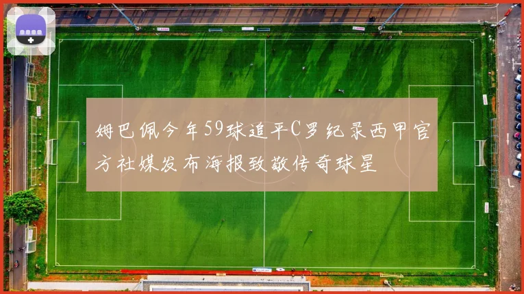 姆巴佩今年59球追平C罗纪录西甲官方社媒发布海报致敬传奇球星